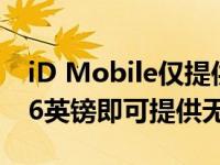 iD Mobile仅提供廉价SIM卡交易每月仅需16英镑即可提供无限数据