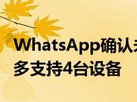 WhatsApp确认未来2个月支持多设备一次最多支持4台设备