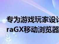 专为游戏玩家设计的适用于iOS和安卓的OperaGX移动浏览器测试版