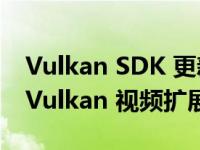 Vulkan SDK 更新带来了对跨图形供应商的 Vulkan 视频扩展的支持