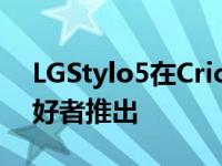 LGStylo5在CricketWireless上面向钢笔爱好者推出