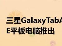 三星GalaxyTabA7Lite和GalaxyTabS7FELTE平板电脑推出