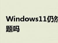 Windows11仍然不受欢迎是它的硬件要求问题吗