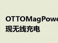 OTTOMagPowerX移动电源可在旧手机上实现无线充电