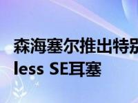 森海塞尔推出特别设计版CX Plus True Wireless SE耳塞