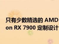 只有少数精选的 AMD 主板合作伙伴为发布日准备好 Radeon RX 7900 定制设计