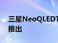 三星NeoQLEDTV20224K和8K电视在市场推出