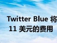 Twitter Blue 将向 iOS 应用订阅者收取每月 11 美元的费用