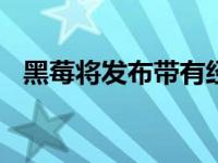 黑莓将发布带有经典BB键盘的新智能手机