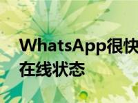 WhatsApp很快就会让你向所有人隐藏你的在线状态