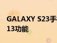 GALAXY S23手机不支持重要的ANDROID 13功能