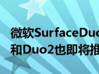 微软SurfaceDuo将于9月或10月获得安卓11和Duo2也即将推出