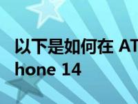 以下是如何在 AT&amp;T 上购买新 iPhone 14