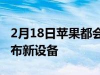 2月18日苹果都会举办一些产品发布活动来发布新设备