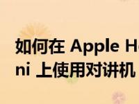 如何在 Apple HomePod 和 HomePod Mini 上使用对讲机