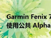 Garmin Fenix 7 和 Epix 智能手表现在可以使用公共 Alpha 版本 10.37