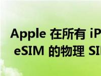 Apple 在所有 iPhone 14 型号中放弃了用于 eSIM 的物理 SIM 托盘