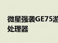 微星强袭GE75游戏本搭载十代i9-10980HK处理器