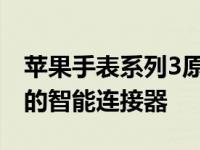 苹果手表系列3原型展示了可与表带配合使用的智能连接器