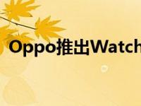 Oppo推出Watch3和Watch3Pro智能手表