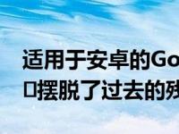 适用于安卓的Google Chrome浏览器终于​​摆脱了过去的残余