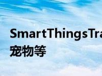 SmartThingsTracker包含GPS用于跟踪人和宠物等