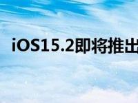 iOS15.2即将推出它的功能出人意料地丰富