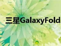 三星GalaxyFold2在2月推出采用翻盖设计