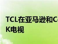 TCL在亚马逊和Costco推出廉价的Android4K电视