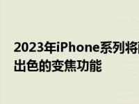 2023年iPhone系列将配备潜望镜远摄镜头为新型手机提供出色的变焦功能