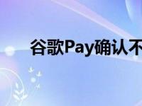 谷歌Pay确认不会向用户收取汇款费用