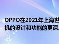 OPPO在2021年上海世界移动大会上首次展示了其可滑动手机的设计和功能的更深入的预告片