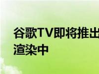 谷歌TV即将推出的Chromecast出现在新的渲染中