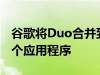 谷歌将Duo合并到Meet中为视频通话创建单个应用程序