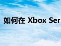 如何在 Xbox Series S 主机上节省 50 美元