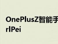 OnePlusZ智能手机售价低至299美元挑逗CarlPei