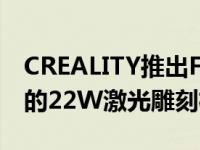 CREALITY推出FALCON2作为下一代和强大的22W激光雕刻机