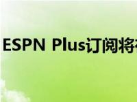 ESPN Plus订阅将在8月份增加到每月10美元