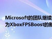 Microsoft的团队继续改善向后兼容性并最近引入了一项称为XboxFPSBoost的新功能