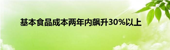 基本食品成本两年内飙升30%以上