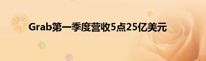 Grab第一季度营收5点25亿美元