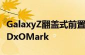 GalaxyZ翻盖式前置摄像头毫无疑问无法打动DxOMark