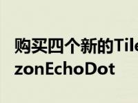 购买四个新的TileMate追踪器免费获得AmazonEchoDot