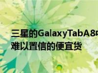 三星的GalaxyTabA8中档机在保修和保修方面是一个令人难以置信的便宜货