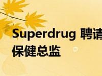 Superdrug 聘请前劳埃德药房高管担任医疗保健总监