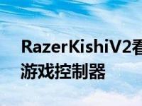 RazerKishiV2看起来像一个理想的Xbox云游戏控制器