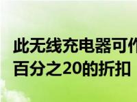 此无线充电器可作为照相系统使用并且可享受百分之20的折扣