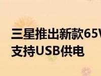 三星推出新款65WTrio适配器售价约RM252支持USB供电