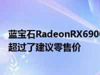 蓝宝石RadeonRX6900XTTOXIC名不虚传其发布时的价格超过了建议零售价