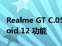 Realme GT C.05 稳定更新为用户带来 Android 12 功能